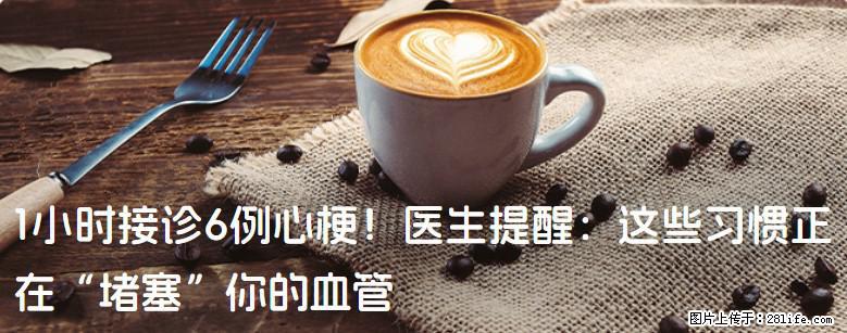 1小时接诊6例心梗！医生提醒：这些习惯正在“堵塞”你的血管 - 南通生活资讯 - 南通28生活网 nt.28life.com